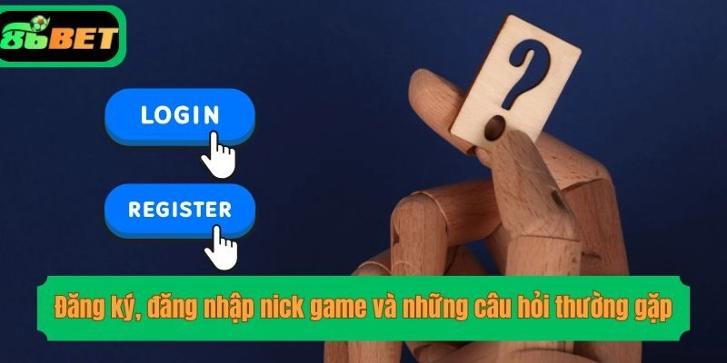 Đăng ký, đăng nhập nick game và những câu hỏi thường gặp