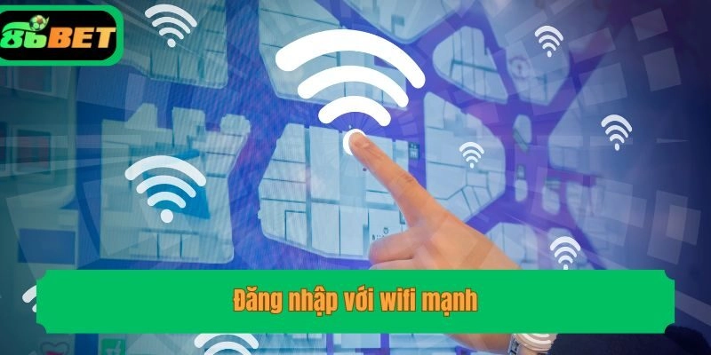 Đăng nhập với wifi mạnh