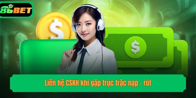 Liên hệ CSKH khi gặp trục trặc nạp - rút