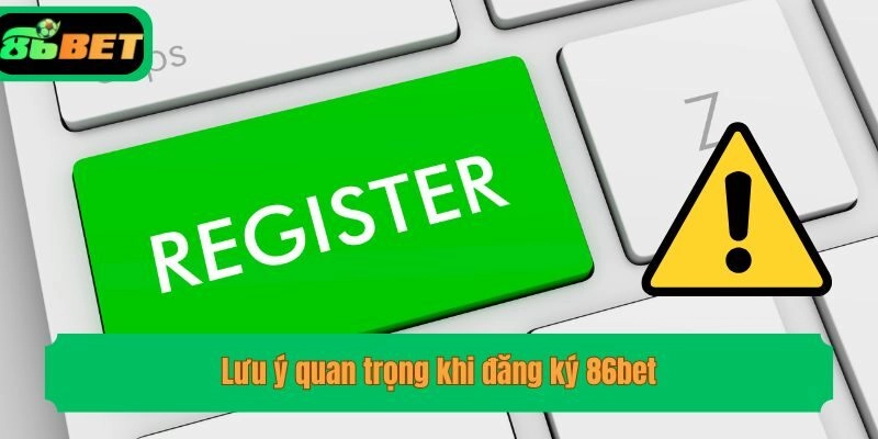 Lưu ý quan trọng khi đăng ký 86bet