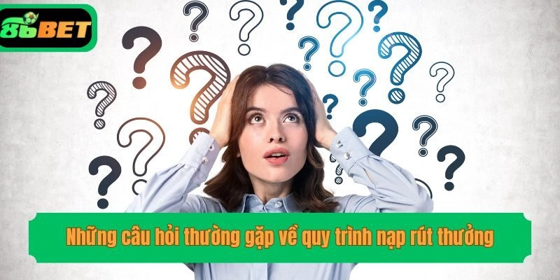 Những câu hỏi thường gặp về quy trình nạp rút thưởng