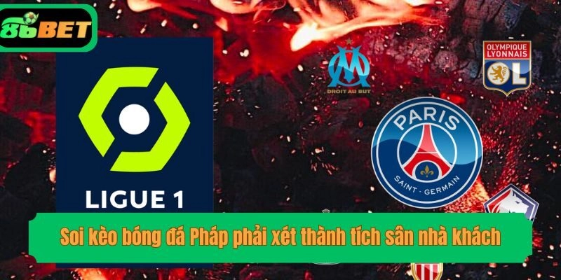 Soi kèo bóng đá Pháp phải xét thành tích sân nhà khách