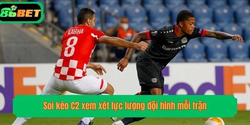 Soi kèo C2 xem xét lực lượng đội hình mỗi trận