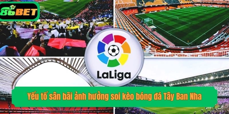Yếu tố sân bãi ảnh hưởng soi kèo bóng đá Tây Ban Nha